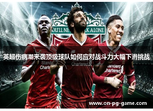 英超伤病潮来袭顶级球队如何应对战斗力大幅下滑挑战