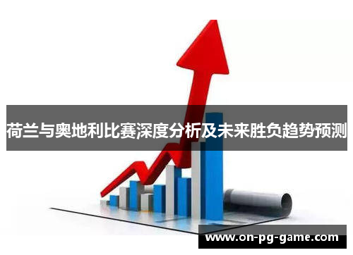 荷兰与奥地利比赛深度分析及未来胜负趋势预测 荷兰与奥地利比赛深度分析及未来胜负趋势预测