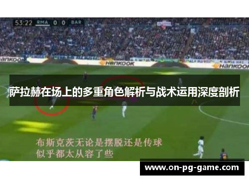 萨拉赫在场上的多重角色解析与战术运用深度剖析