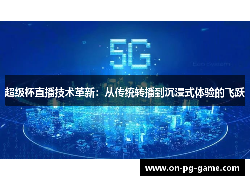超级杯直播技术革新：从传统转播到沉浸式体验的飞跃