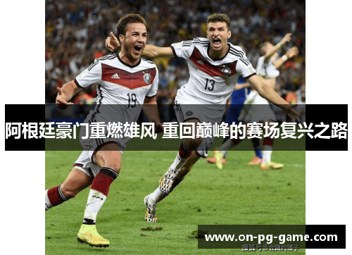 阿根廷豪门重燃雄风 重回巅峰的赛场复兴之路