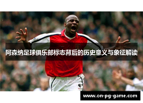 阿森纳足球俱乐部标志背后的历史意义与象征解读