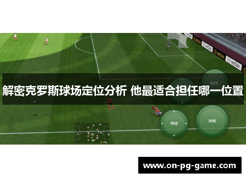 解密克罗斯球场定位分析 他最适合担任哪一位置