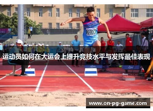 运动员如何在大运会上提升竞技水平与发挥最佳表现
