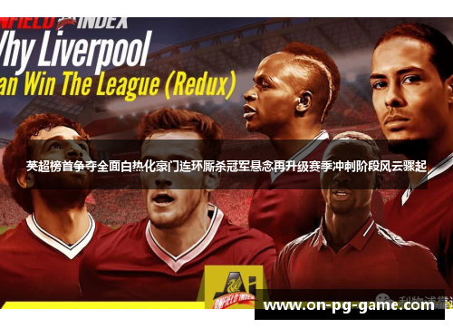 英超榜首争夺全面白热化豪门连环厮杀冠军悬念再升级赛季冲刺阶段风云骤起