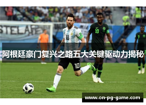 阿根廷豪门复兴之路五大关键驱动力揭秘