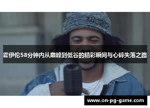 霍伊伦58分钟内从巅峰到低谷的精彩瞬间与心碎失落之路