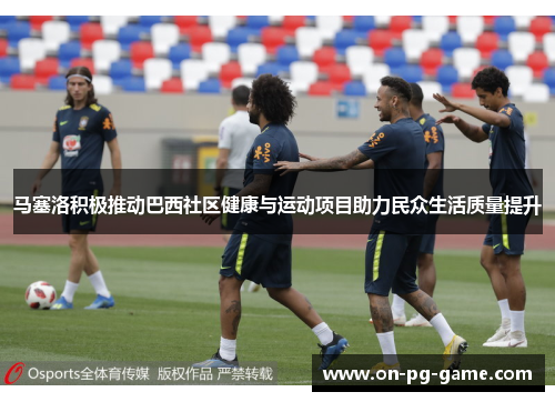 马塞洛积极推动巴西社区健康与运动项目助力民众生活质量提升