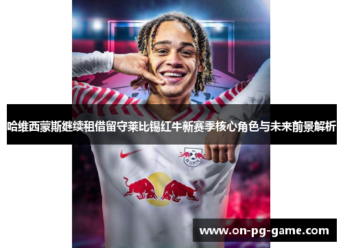 哈维西蒙斯继续租借留守莱比锡红牛新赛季核心角色与未来前景解析 哈维西蒙斯继续租借留守莱比锡红牛新赛季核心角色与未来前景解析